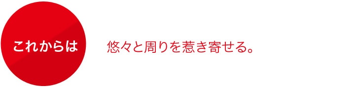 これからは　悠々と周りを惹き寄せる。